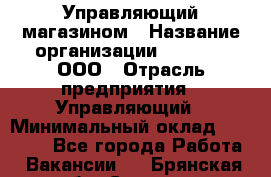 Управляющий магазином › Название организации ­ O’stin, ООО › Отрасль предприятия ­ Управляющий › Минимальный оклад ­ 46 000 - Все города Работа » Вакансии   . Брянская обл.,Сельцо г.